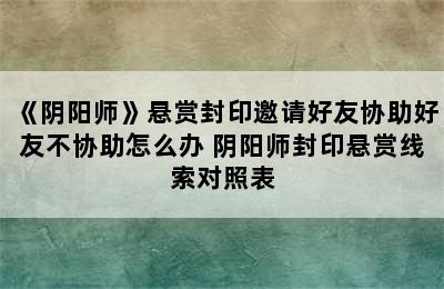 《阴阳师》悬赏封印邀请好友协助好友不协助怎么办 阴阳师封印悬赏线索对照表